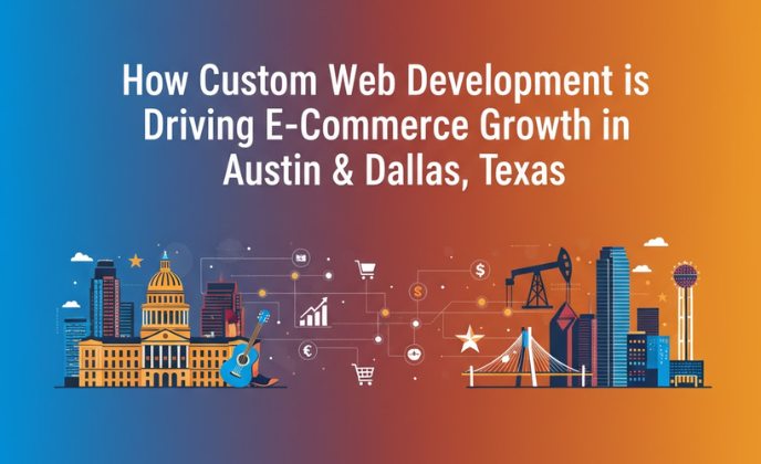 How Custom Web Development is Driving E-Commerce Growth in Austin & Dallas, Texas